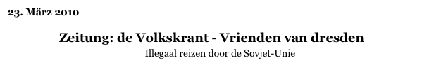 23. März 2010

Zeitung: de Volkskrant - Vrienden van dresden
Illegaal reizen door de Sovjet-Unie