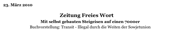 23. März 2010

Zeitung Freies Wort
Mit selbst gebauten Steigeisen auf einen 7000er
Buchvorstellung: Transit - Illegal durch die Weiten der Sowjetunion
